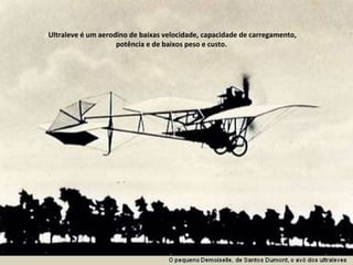Ultraleve é um aerodino de baixas velocidade, capacidade de carregamento, potência e de baixos peso e custo.  