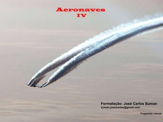 Aeronaves  IV Formatação: José Carlos Suman [email_address] Progressão manual 