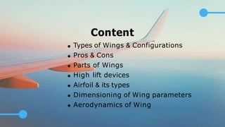 Types of Wings & Configurations
Pros & Cons
Parts of Wings
High lift devices
Airfoil & its types
Dimensioning of Wing parameters
Aerodynamics of Wing
Content
 