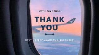 Until next time
THA NK
YOU
N E X T - A E R O D Y N A M I C S & S O F T W A R E
 