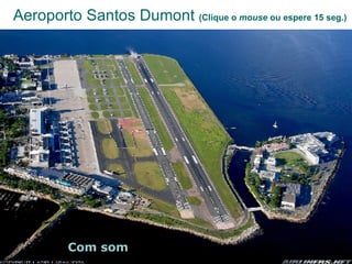 Aeroporto Santos Dumont  (Clique o  mouse  ou espere 15 seg.) Com som 
