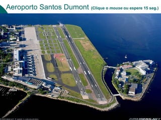 Aeroporto Santos Dumont (Clique o mouse ou espere 15 seg.)
 