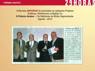 PRÊMIO ANATEC 
A Revista 29HORAS foi premiada na categoria Projetos Gráficos, Eletrônicos e Digitais no 
X Prêmio Anatec – Os Melhores da Mídia Segmentada. 
Agosto - 2014 
 