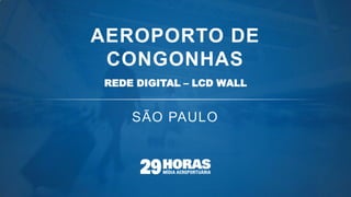 AEROPORTO DE CONGONHAS 
REDE DIGITAL – LCD WALL  