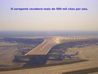 O aeroporto receberá mais de 500 mil vôos por ano. 