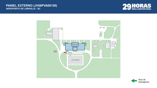fluxo de
passageiros
PAINEL EXTERNO (JV06PVA00150)
AEROPORTO DE JOINVILLE - SC
ESTACIONAMENTO
ENTRADAVIA DE
ACESSO
AEROPORTO
 