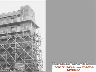 CONSTRUÇÃO da nova TORRE de
CONTROLE…
 