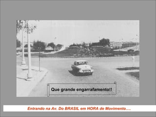 Entrando na Av. Do BRASIL em HORA de Movimento….
Que grande engarrafamento!!
 