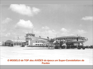 O MODELO de TOP dos AVIÕES da época um Super-Constellation da
PanAm
 