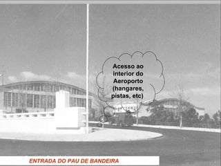 ENTRADA DO PAU DE BANDEIRA
Acesso ao
interior do
Aeroporto
(hangares,
pistas, etc)
 