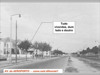 AV. do AEROPORTO - como está diferente!!
Tudo
vivendas, dum
lado e doutro
 