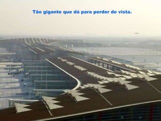 Tão gigante que dá para perder de vista.   