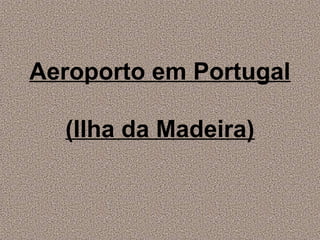 Aeroporto em Portugal

  (Ilha da Madeira)
 