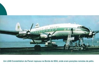 Um L049 Constellation da Panair repousa na Borda do SDU, onde eram posições remotas de pátio.
 