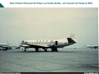 Dois Vickers Viscount da Vasp e ao fundo direito, um Convair da Varig no SDU.
 