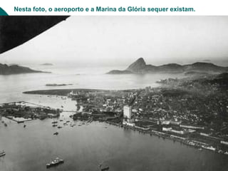 Nesta foto, o aeroporto e a Marina da Glória sequer existam.
 