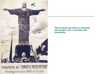 Nascia aquele que olharia o Aeroporto
para sempre, com a mais bela vista
panorâmica.
 