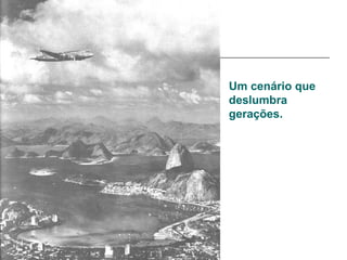 Um cenário que
deslumbra
gerações.
 
