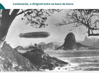 Lentamente, o dirigível entra na boca da barra.
 