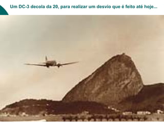 Um DC-3 decola da 20, para realizar um desvio que é feito até hoje...
 