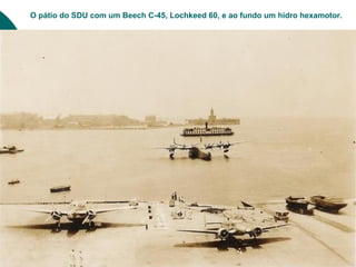 O pátio do SDU com um Beech C-45, Lochkeed 60, e ao fundo um hidro hexamotor.
 