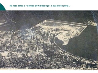 Na foto aérea o “Campo do Calabouço” e sua única pista..
 