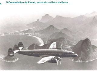 O Constellation da Panair, entrando na Boca da Barra.
 
