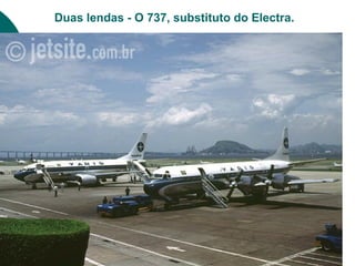 Duas lendas - O 737, substituto do Electra.
 