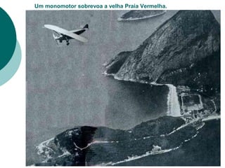 Um monomotor sobrevoa a velha Praia Vermelha.
 