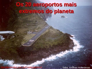 Os 20 aeroportos maisOs 20 aeroportos mais
extremos do planetaextremos do planeta
Saba, Antilhas HolandesasMonolitoNimbus.com.br/ComissárioNerdMonolitoNimbus.com.br/ComissárioNerd
 