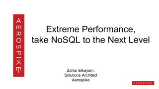 Extreme Performance,
take NoSQL to the Next Level
Zohar Elkayam,
Solutions Architect
Aerospike
 