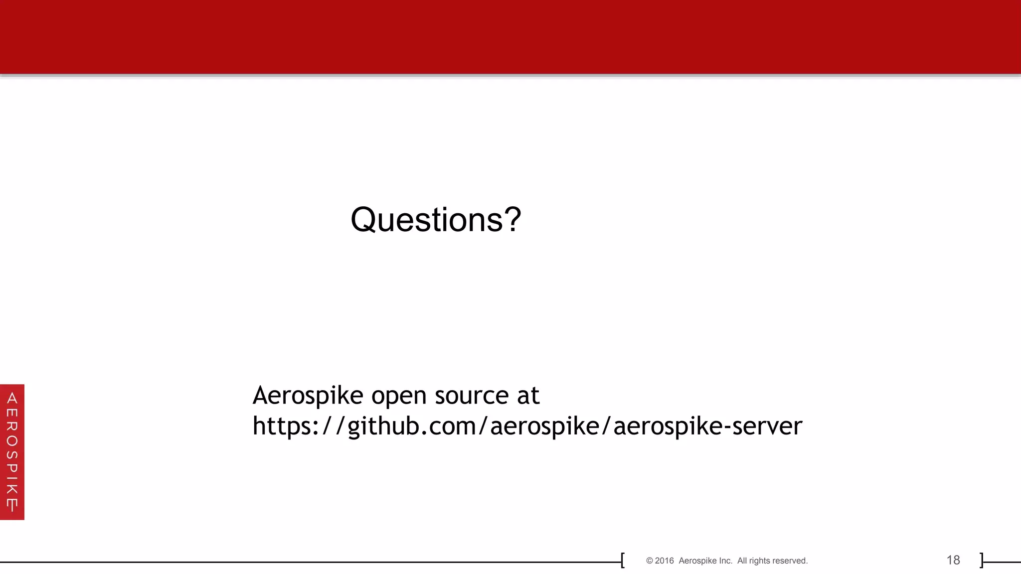 18© 2016 Aerospike Inc. All rights reserved.[ ]
Questions?
Aerospike open source at
https://github.com/aerospike/aerospike-server
 