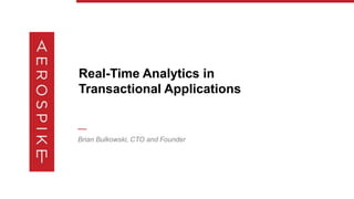Real-Time Analytics in
Transactional Applications
—
Brian Bulkowski, CTO and Founder
 