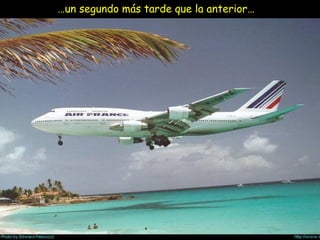 …un segundo más tarde que la anterior…
 