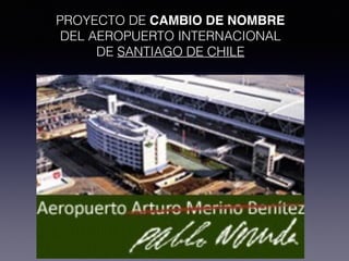 PROYECTO DE CAMBIO DE NOMBRE
DEL AEROPUERTO INTERNACIONAL
DE SANTIAGO DE CHILE
 