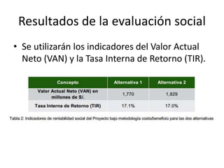 Resultados de la evaluación social
• Se utilizarán los indicadores del Valor Actual
Neto (VAN) y la Tasa Interna de Retorno (TIR).
 