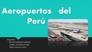 Aeropuertos del
Perú
Integrantes:
- WALTER CHIROQUE HEREDIA
- -NORBI SOTOMAYOR TENE
- -DIEGO CACHAY VILELA
 