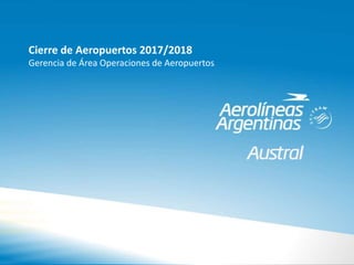 Cierre de Aeropuertos 2017/2018
Gerencia de Área Operaciones de Aeropuertos
 