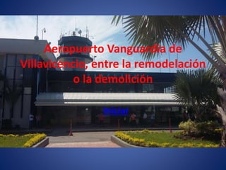 Aeropuerto Vanguardia de
Villavicencio, entre la remodelación
o la demolición
Iniciar
 