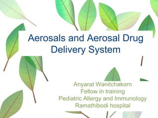 Aerosals and Aerosal Drug
Delivery System

Anyarat Wanitchakorn
Fellow in training
Pediatric Allergy and Immunology
Ramathibodi hospital

 