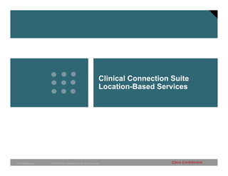 Clinical Connection Suite
                                                              Location-Based Services




CMO Healthcare   © 2005 Cisco Systems, Inc. All rights reserved.                  Cisco Confidential   1
 