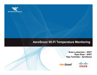 AeroScout Wi-Fi Temperature Monitoring


                        Brian Luckerman – WWT
                              Ryan Rose – WWT
                     Vijay Tummala – AeroScout
 