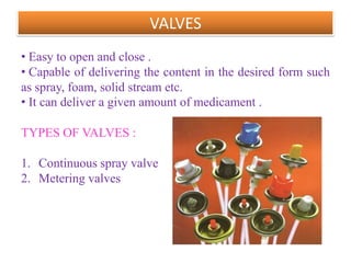 STAINLESS STEEL CONTAINERS

• Used for inhalation aerosols

Advantage :
• Extremely Strong.
• Resistant to many materials.
• No need for internal coating.

Disadvantage :
• Costly



                      B.Revathi , MR college of pharmacy   16
 