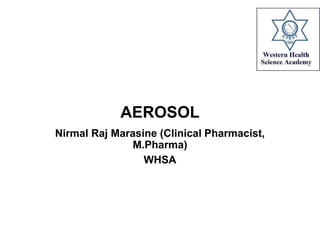 AEROSOL
Nirmal Raj Marasine (Clinical Pharmacist,
M.Pharma)
WHSA
 