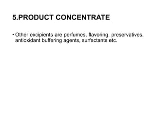 5.PRODUCT CONCENTRATE
• Other excipients are perfumes, flavoring, preservatives,
antioxidant buffering agents, surfactants etc.
 