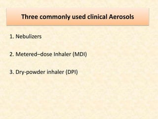 Three commonly used clinical Aerosols
1. Nebulizers
2. Metered–dose Inhaler (MDI)
3. Dry-powder inhaler (DPI)
 