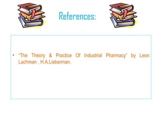 References:
• “The Theory & Practice Of Industrial Pharmacy” by Leon
Lachman , H.A.Lieberman.
 