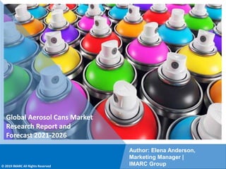 Copyright © IMARC Service Pvt Ltd. All Rights Reserved
Global Aerosol Cans Market
Research Report and
Forecast 2021-2026
Author: Elena Anderson,
Marketing Manager |
IMARC Group
© 2019 IMARC All Rights Reserved
 