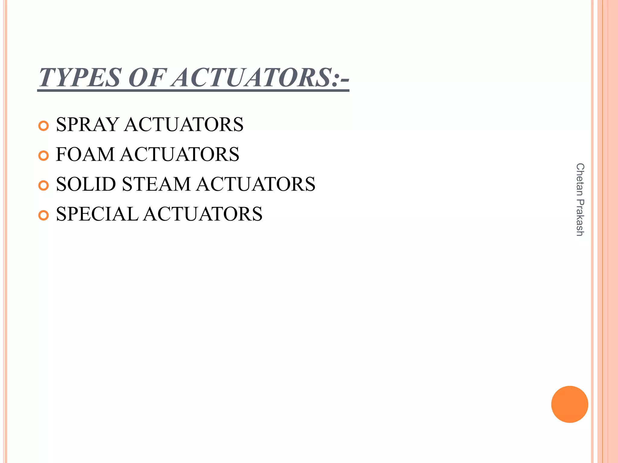 TYPES OF ACTUATORS:-
 SPRAY ACTUATORS
 FOAM ACTUATORS
 SOLID STEAM ACTUATORS
 SPECIAL ACTUATORS
ChetanPrakash
 