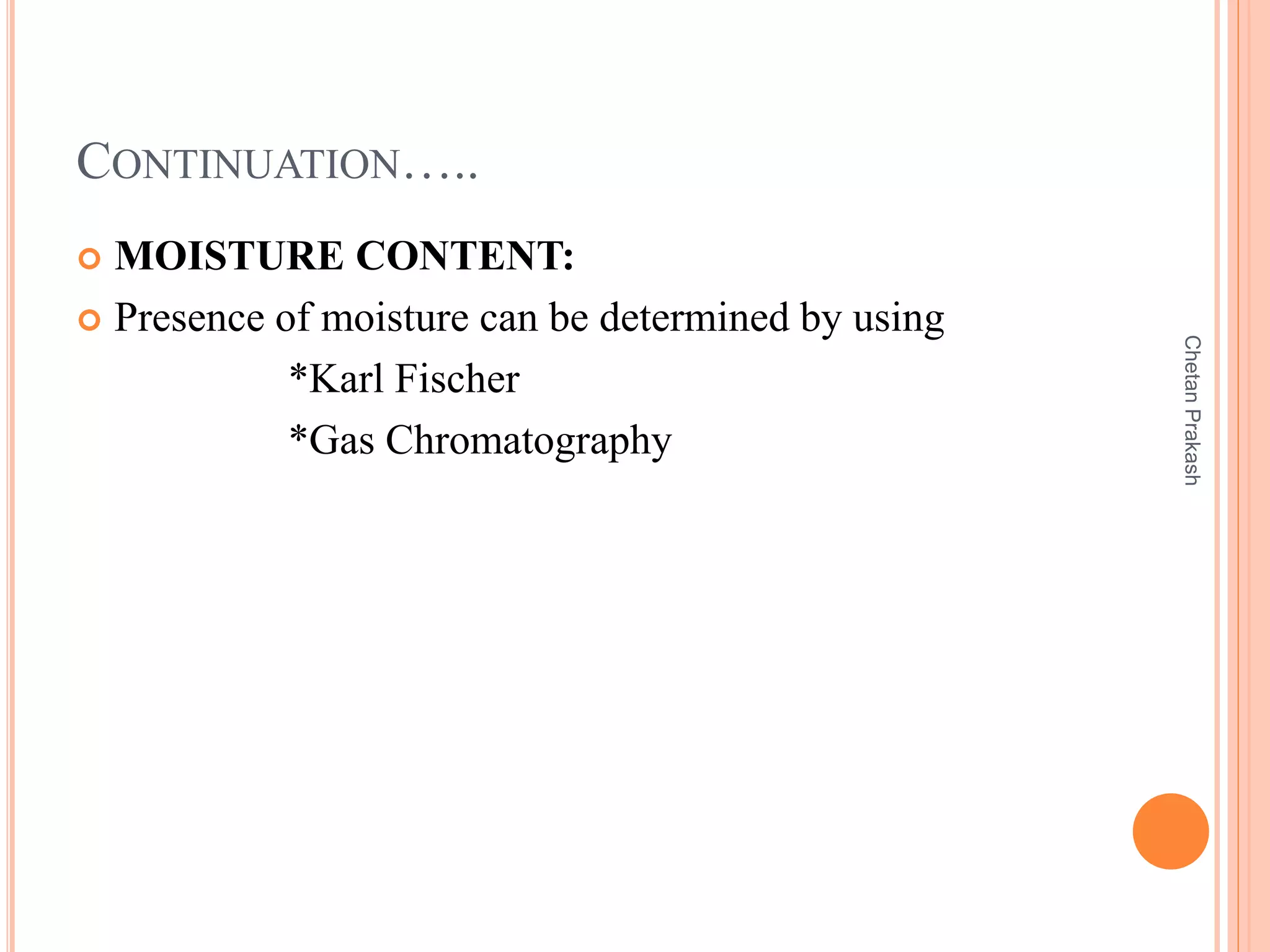 CONTINUATION…..
 MOISTURE CONTENT:
 Presence of moisture can be determined by using
*Karl Fischer
*Gas Chromatography
ChetanPrakash
 
